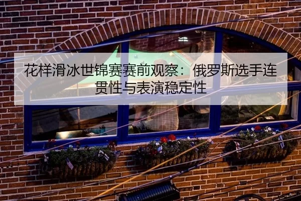 hua-yang-hua-bing-shi-jin-sai-sai-qian-guan-cha-e-luo-si-xuan-shou-lian-guan-xing-yu-biao-yan-wen-ding-xing-2-138.jpg